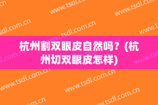 杭州割双眼皮自然吗？(杭州切双眼皮怎样)