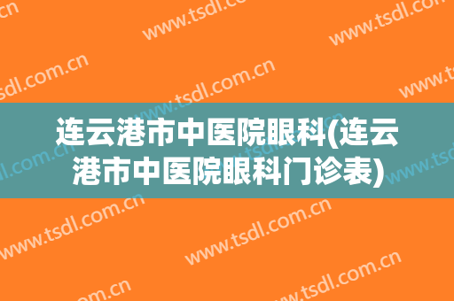 连云港市中医院眼科(连云港市中医院眼科门诊表)