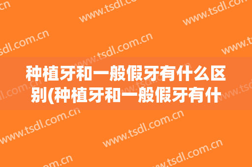 种植牙和一般假牙有什么区别(种植牙和一般假牙有什么区别图片)