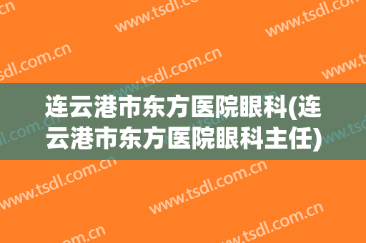 连云港市东方医院眼科(连云港市东方医院眼科主任)