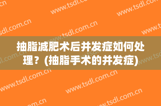 抽脂减肥术后并发症如何处理？(抽脂手术的并发症)