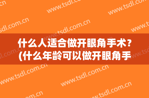 什么人适合做开眼角手术？(什么年龄可以做开眼角手术)