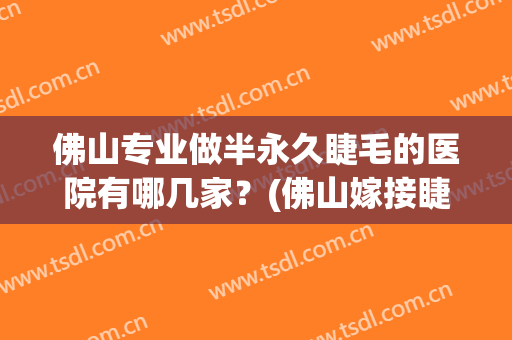 佛山专业做半永久睫毛的医院有哪几家？(佛山嫁接睫毛哪里好)