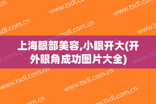 上海眼部美容,小眼开大(开外眼角成功图片大全)