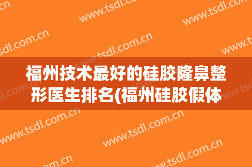 福州技术最好的硅胶隆鼻整形医生排名(福州硅胶假体隆鼻)
