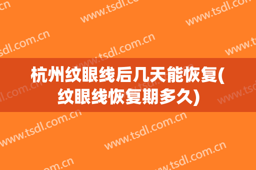 杭州纹眼线后几天能恢复(纹眼线恢复期多久)