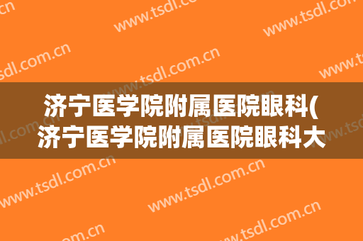 济宁医学院附属医院眼科(济宁医学院附属医院眼科大夫简介)