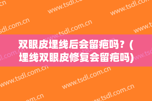 双眼皮埋线后会留疤吗？(埋线双眼皮修复会留疤吗)