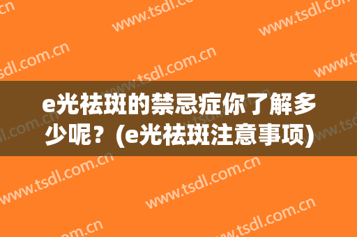 e光祛斑的禁忌症你了解多少呢？(e光祛斑注意事项)