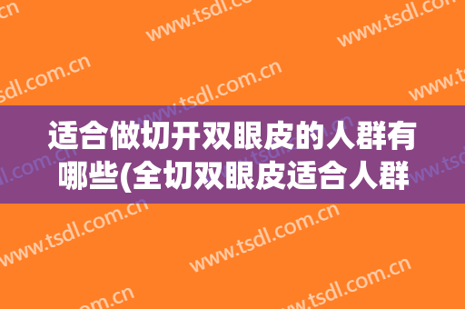 适合做切开双眼皮的人群有哪些(全切双眼皮适合人群)