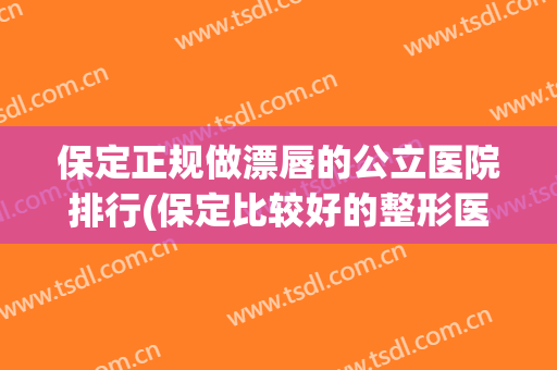 保定正规做漂唇的公立医院排行(保定比较好的整形医院) 保定正规做漂唇的公立医院排行(保定比较好的整形医院)