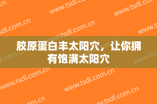 胶原蛋白丰太阳穴，让你拥有饱满太阳穴