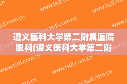 遵义医科大学第二附属医院眼科(遵义医科大学第二附属医院眼科预约挂号)