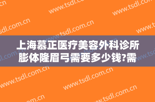 上海慕正医疗美容外科诊所膨体隆眉弓需要多少钱?需要多久恢复?