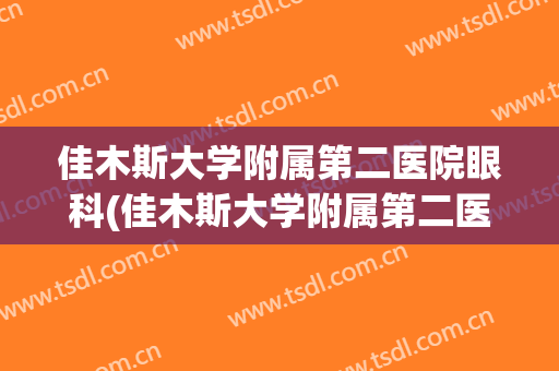 佳木斯大学附属第二医院眼科(佳木斯大学附属第二医院眼科 挂号)