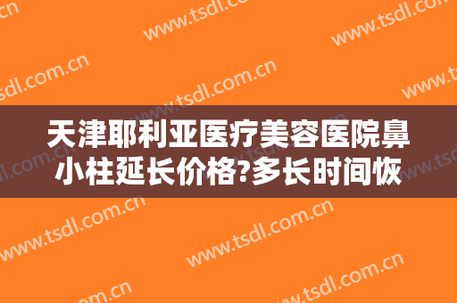 天津耶利亚医疗美容医院鼻小柱延长价格?多长时间恢复?