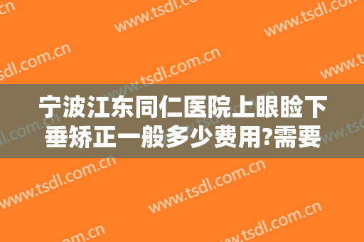 宁波江东同仁医院上眼睑下垂矫正一般多少费用?需要多久恢复?