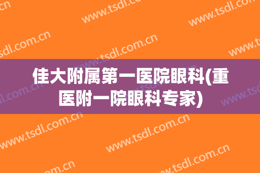 佳大附属第一医院眼科(重医附一院眼科专家)