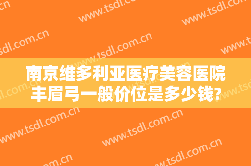 南京维多利亚医疗美容医院丰眉弓一般价位是多少钱?需要多久恢复?