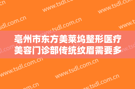 亳州市东方美莱坞整形医疗美容门诊部传统纹眉需要多少费用?可靠吗?
