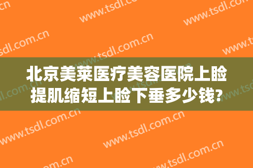 北京美莱医疗美容医院上睑提肌缩短上睑下垂多少钱?贵不贵?(上睑下垂提肌手术多少钱)
