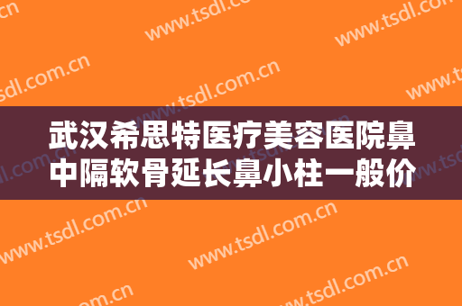 武汉希思特医疗美容医院鼻中隔软骨延长鼻小柱一般价位是多少钱?需要多久恢复?