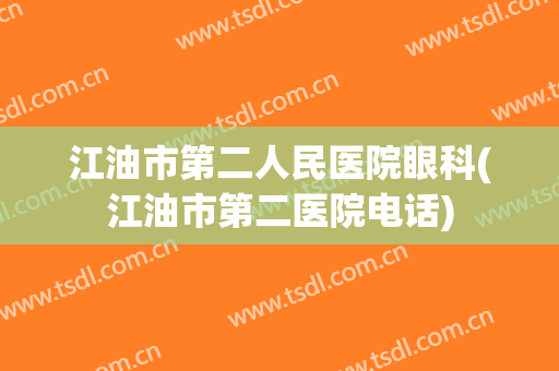 江油市第二人民医院眼科(江油市第二医院电话)