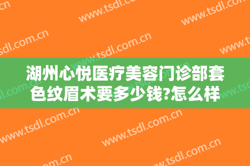 湖州心悦医疗美容门诊部套色纹眉术要多少钱?怎么样?