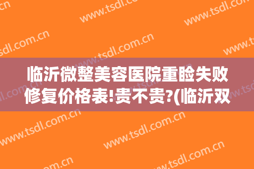 临沂微整美容医院重睑失败修复价格表!贵不贵?(临沂双眼皮修复)