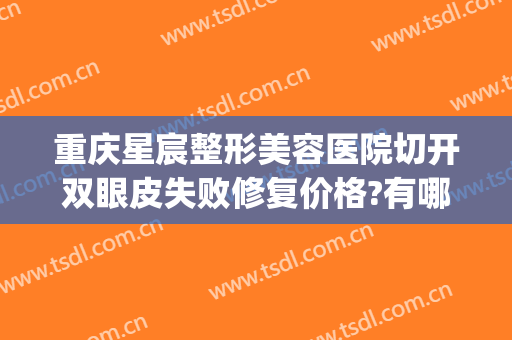 重庆星宸整形美容医院切开双眼皮失败修复价格?有哪些优势?(重庆星宸整形美容医院口碑好吗)