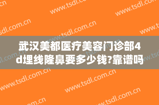 武汉美都医疗美容门诊部4d埋线隆鼻要多少钱?靠谱吗?(4d埋线双眼皮)