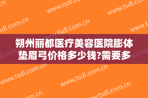 朔州丽都医疗美容医院膨体垫眉弓价格多少钱?需要多久恢复?