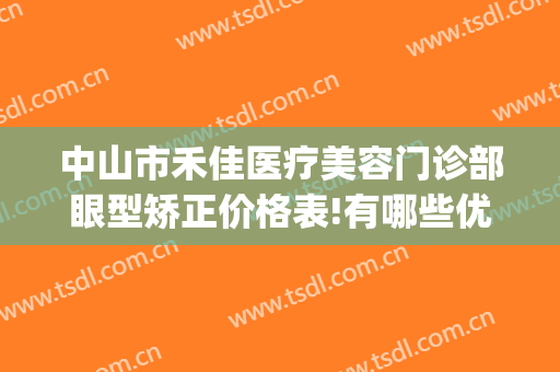 中山市禾佳医疗美容门诊部眼型矫正价格表!有哪些优势?(佳禾医疗美容医院)