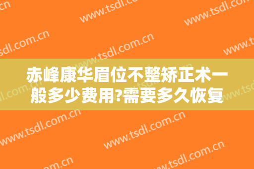 赤峰康华眉位不整矫正术一般多少费用?需要多久恢复?