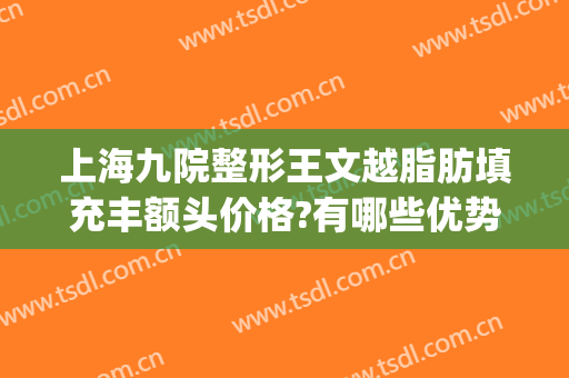 上海九院整形王文越脂肪填充丰额头价格?有哪些优势?(上海九院脂肪填充面部整形专家)