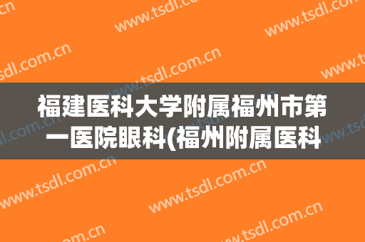 福建医科大学附属福州市第一医院眼科(福州附属医科大学第一医院眼科医生)