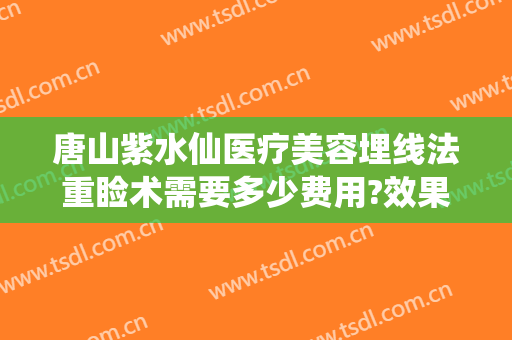 唐山紫水仙医疗美容埋线法重睑术需要多少费用?效果怎么样?