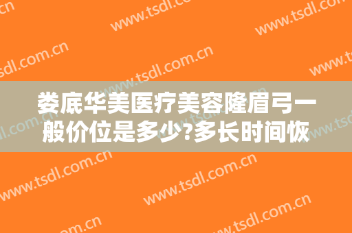 娄底华美医疗美容隆眉弓一般价位是多少?多长时间恢复?