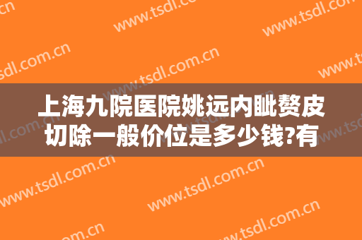 上海九院医院姚远内眦赘皮切除一般价位是多少钱?有哪些优势?