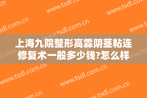 上海九院整形高霖阴茎粘连修复术一般多少钱?怎么样?