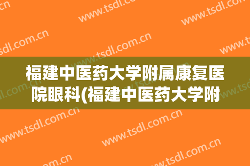 福建中医药大学附属康复医院眼科(福建中医药大学附属人民医院康复科)