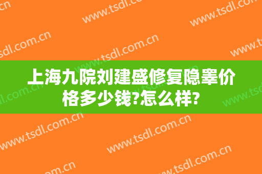 上海九院刘建盛修复隐睾价格多少钱?怎么样?