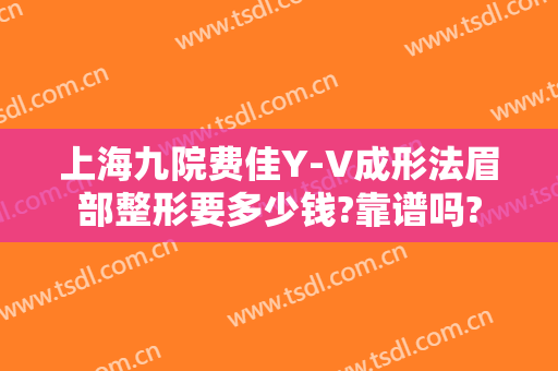 上海九院费佳Y-V成形法眉部整形要多少钱?靠谱吗?
