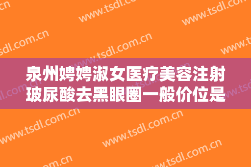 泉州娉娉淑女医疗美容注射玻尿酸去黑眼圈一般价位是多少钱?效果怎么样?