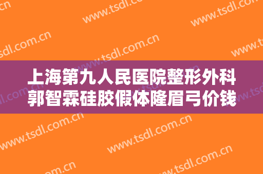 上海第九人民医院整形外科郭智霖硅胶假体隆眉弓价钱?多长时间恢复?