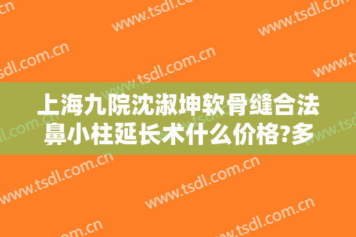 上海九院沈淑坤软骨缝合法鼻小柱延长术什么价格?多长时间恢复?