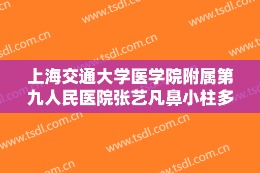上海交通大学医学院附属第九人民医院张艺凡鼻小柱多少钱?靠谱吗?