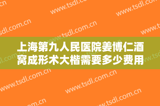 上海第九人民医院姜博仁酒窝成形术大楷需要多少费用?有哪些优势?