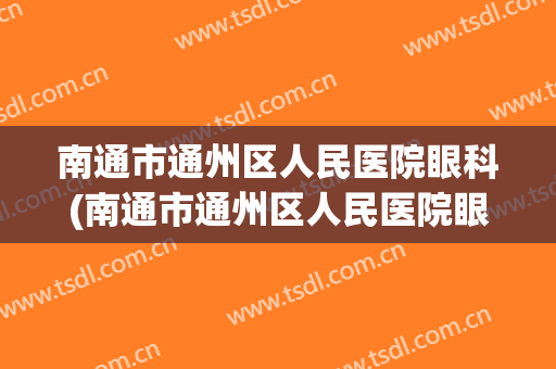 南通市通州区人民医院眼科(南通市通州区人民医院眼科的电话)
