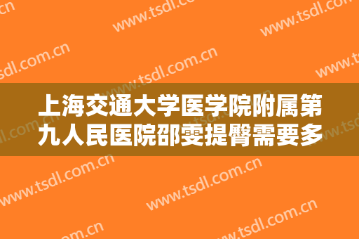 上海交通大学医学院附属第九人民医院邵雯提臀需要多少钱?怎么样?